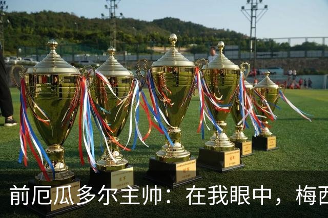 前厄瓜多尔主帅：在我眼中，梅西是今夏世界杯表现最佳的球员